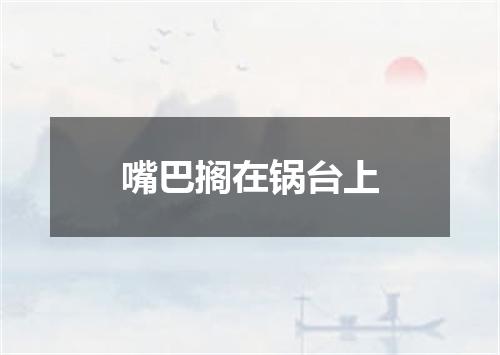 嘴巴搁在锅台上