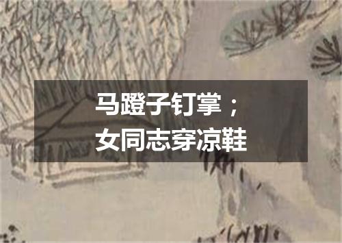 马蹬子钉掌；女同志穿凉鞋