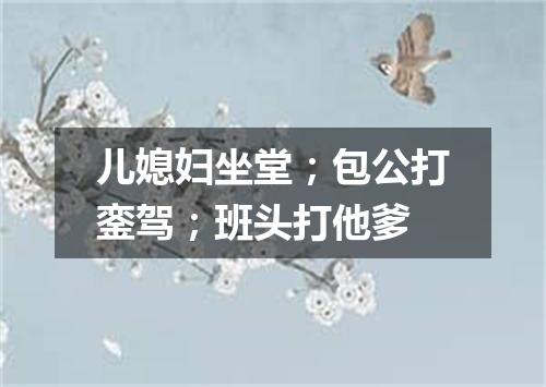 儿媳妇坐堂；包公打銮驾；班头打他爹