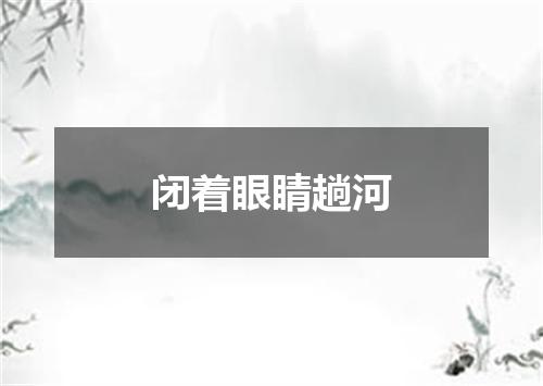 闭着眼睛趟河