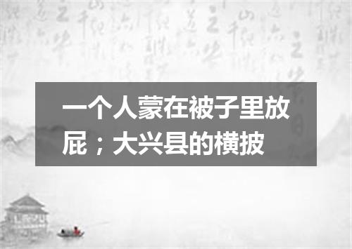 一个人蒙在被子里放屁；大兴县的横披