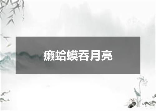 癞蛤蟆吞月亮