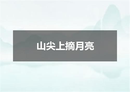 山尖上摘月亮