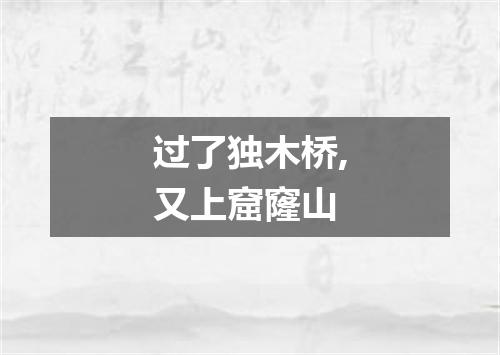 过了独木桥,又上窟窿山