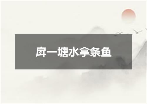 戽一塘水拿条鱼
