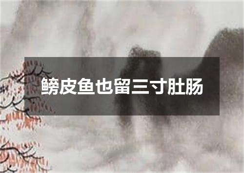 鳑皮鱼也留三寸肚肠