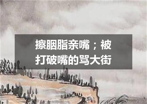 擦胭脂亲嘴；被打破嘴的骂大街