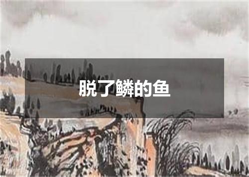 脱了鳞的鱼