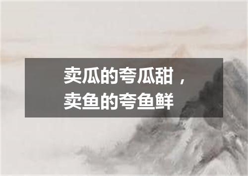 卖瓜的夸瓜甜，卖鱼的夸鱼鲜