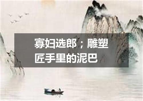 寡妇选郎；雕塑匠手里的泥巴