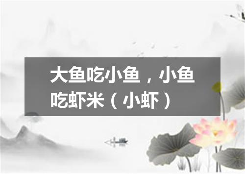 大鱼吃小鱼，小鱼吃虾米（小虾）