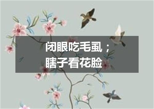 闭眼吃毛虱；瞎子看花脸