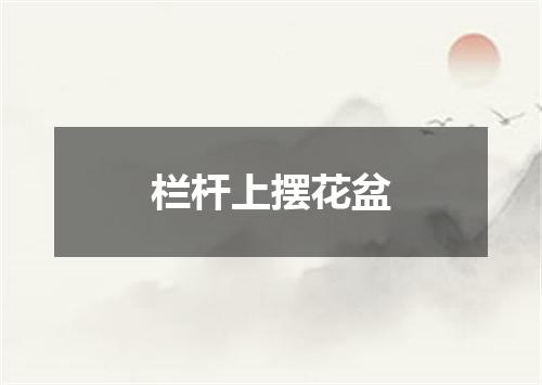 栏杆上摆花盆