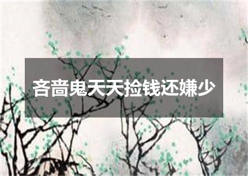 吝啬鬼天天捡钱还嫌少