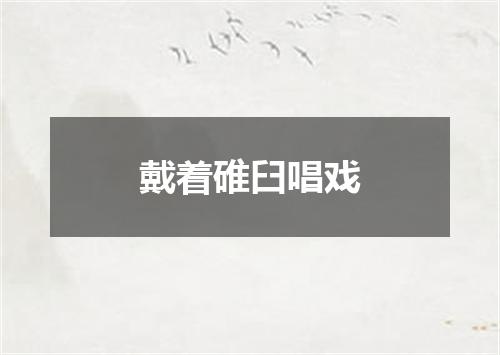 戴着碓臼唱戏