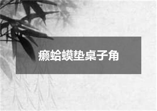 癞蛤蟆垫桌子角