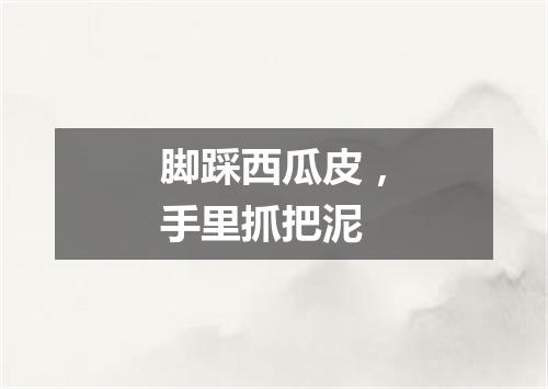 脚踩西瓜皮，手里抓把泥