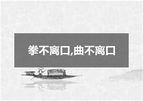 拳不离口,曲不离口
