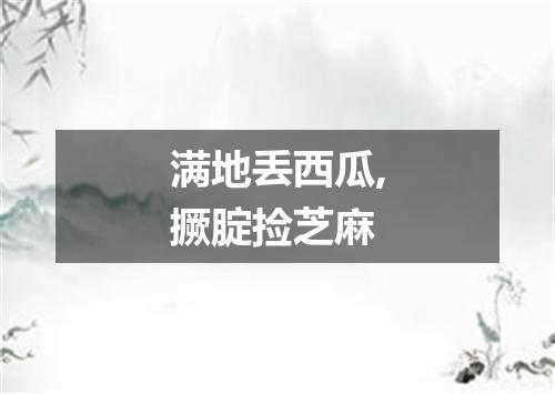 满地丢西瓜,撅腚捡芝麻