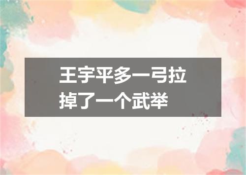 王宇平多一弓拉掉了一个武举