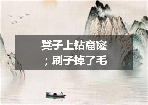凳子上钻窟窿；刷子掉了毛
