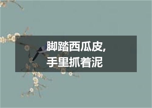 脚踏西瓜皮,手里抓着泥