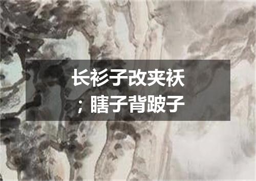 长衫子改夹袄；瞎子背跛子