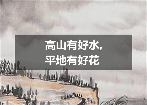 高山有好水,平地有好花