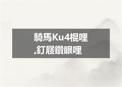 騎馬Ku4棍哩,釘屐鑽眼哩