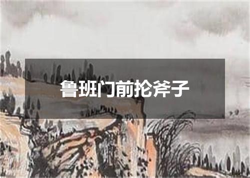 鲁班门前抡斧子