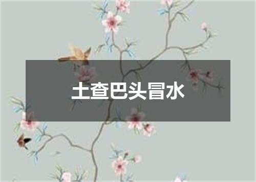 土查巴头冒水