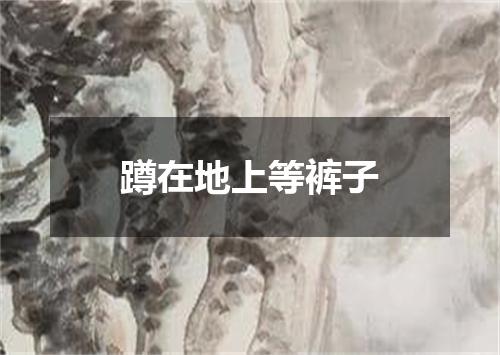 蹲在地上等裤子