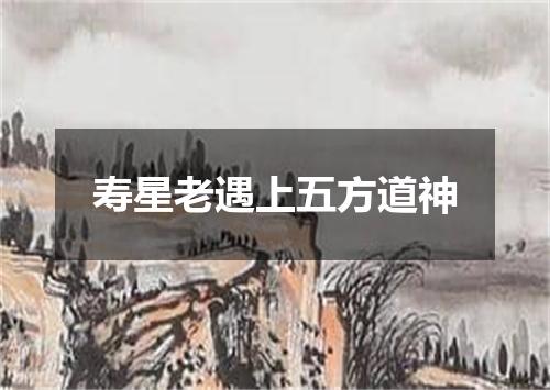 寿星老遇上五方道神