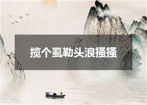 揽个虱勒头浪搔搔