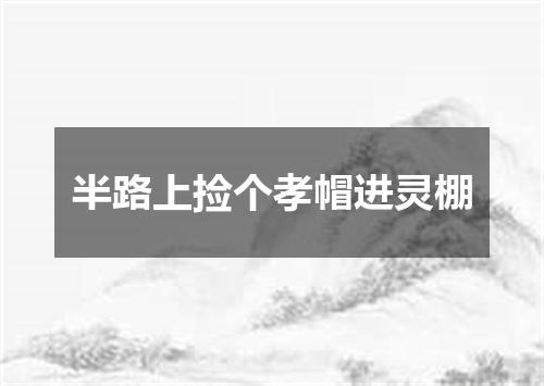 半路上捡个孝帽进灵棚