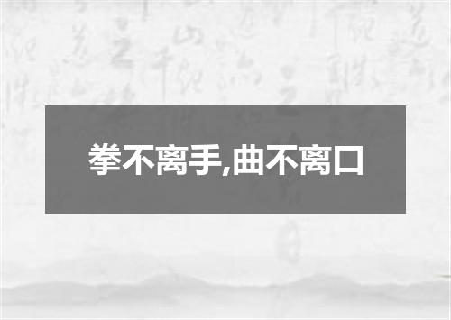 拳不离手,曲不离口
