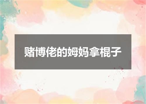赌博佬的姆妈拿棍子