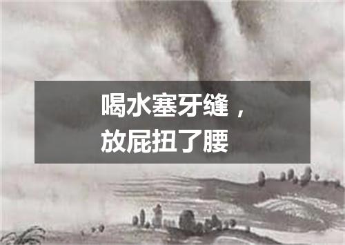 喝水塞牙缝，放屁扭了腰
