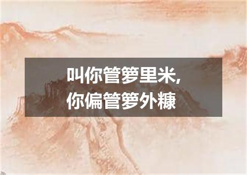 叫你管箩里米,你偏管箩外糠