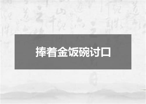 捧着金饭碗讨口