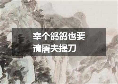 宰个鸽鸽也要请屠夫提刀