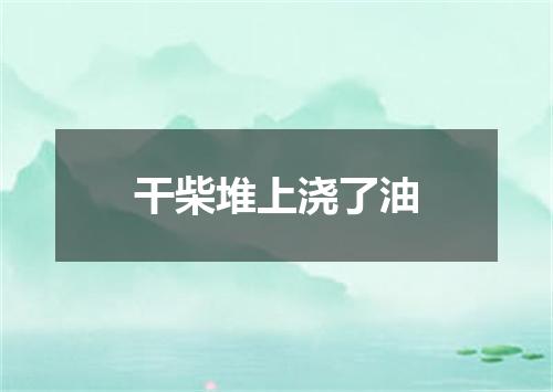干柴堆上浇了油