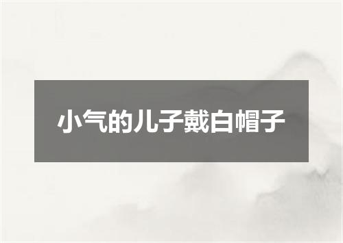 小气的儿子戴白帽子
