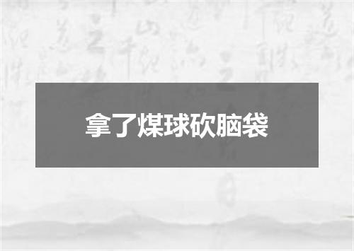 拿了煤球砍脑袋