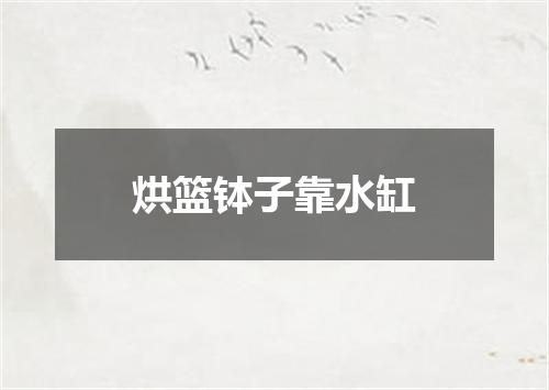 烘篮钵子靠水缸