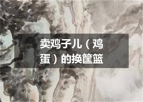 卖鸡子儿（鸡蛋）的换筐篮