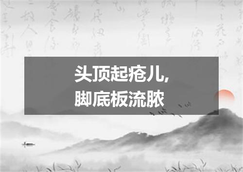 头顶起疮儿,脚底板流脓
