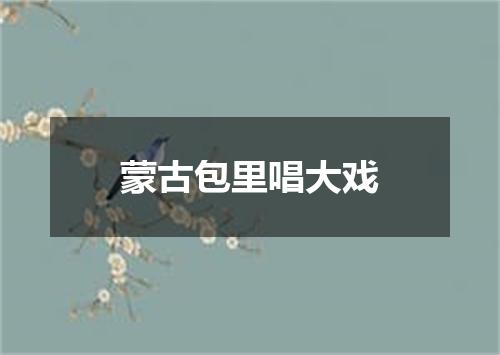 蒙古包里唱大戏