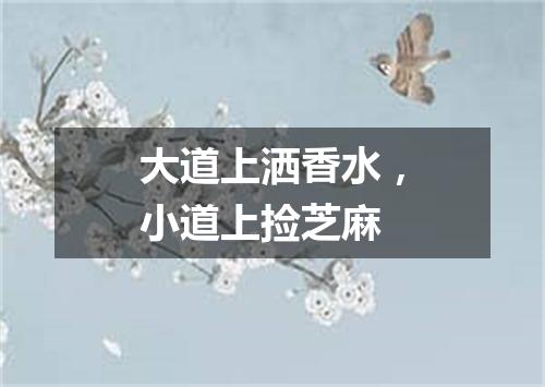 大道上洒香水，小道上捡芝麻