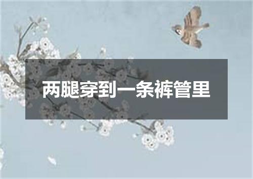 两腿穿到一条裤管里